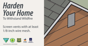 Illustration of an attic vent with text that says. "Harden your home to withstand wildfire. Screen vents with at least 1/8-inch wire mesh."